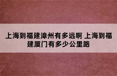 上海到福建漳州有多远啊 上海到福建厦门有多少公里路